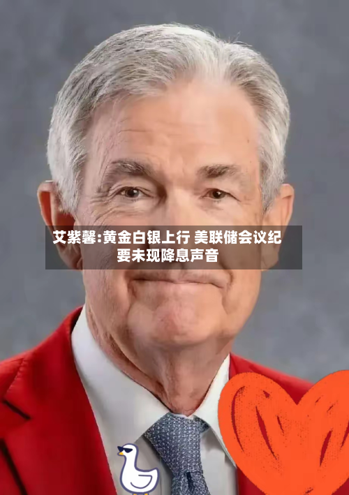 艾紫馨:黄金白银上行 美联储会议纪要未现降息声音-第3张图片