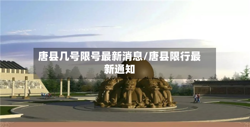 唐县几号限号最新消息/唐县限行最新通知