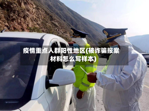 疫情重点人群阳性地区(被诈骗报案材料怎么写样本)