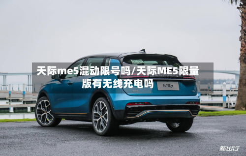 天际me5混动限号吗/天际ME5限量版有无线充电吗-第2张图片