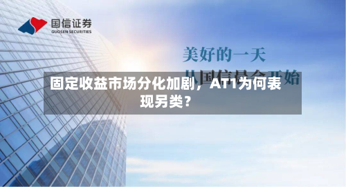 固定收益市场分化加剧	，AT1为何表现另类？-第2张图片