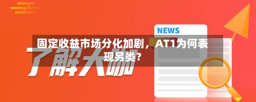 固定收益市场分化加剧，AT1为何表现另类？-第3张图片