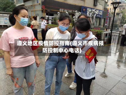 遵义地区疫情防控指南(遵义市疾病预防控制中心电话)