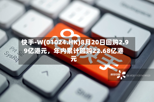 快手-W(01024.HK)8月20日回购2.99亿港元，年内累计回购22.68亿港元-第3张图片