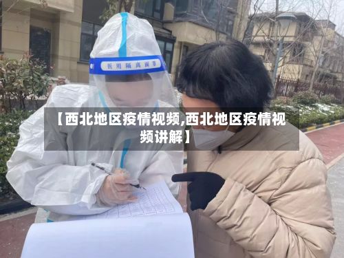 【西北地区疫情视频,西北地区疫情视频讲解】