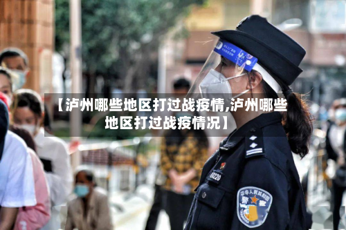 【泸州哪些地区打过战疫情,泸州哪些地区打过战疫情况】-第2张图片