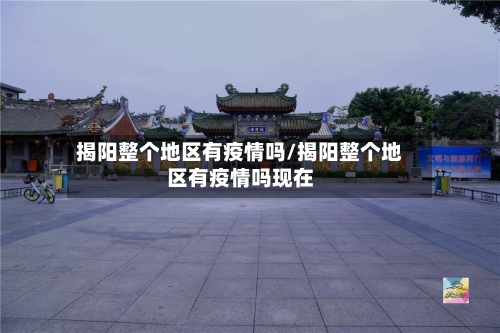 揭阳整个地区有疫情吗/揭阳整个地区有疫情吗现在