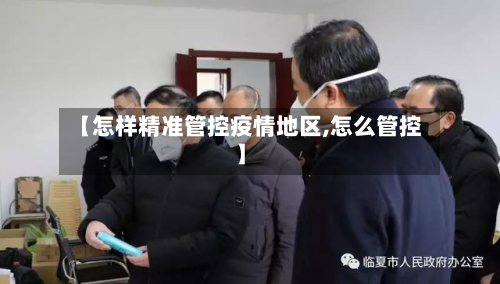 【怎样精准管控疫情地区,怎么管控】