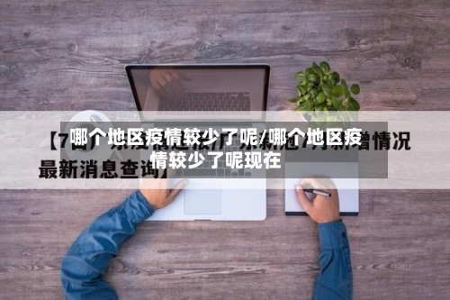 哪个地区疫情较少了呢/哪个地区疫情较少了呢现在