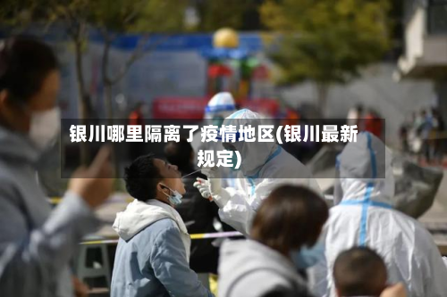 银川哪里隔离了疫情地区(银川最新规定)-第2张图片