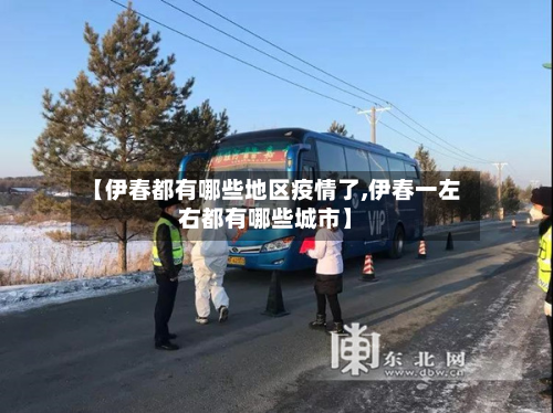 【伊春都有哪些地区疫情了,伊春一左右都有哪些城市】-第2张图片