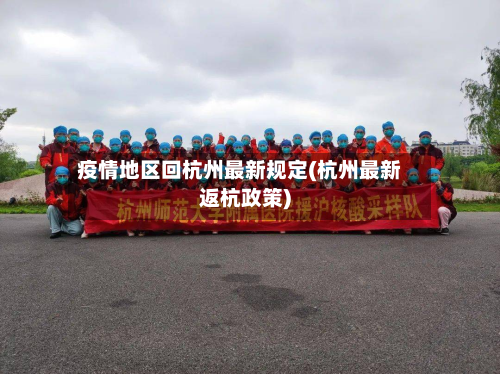 疫情地区回杭州最新规定(杭州最新返杭政策)