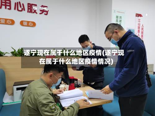 遂宁现在属于什么地区疫情(遂宁现在属于什么地区疫情情况)-第2张图片