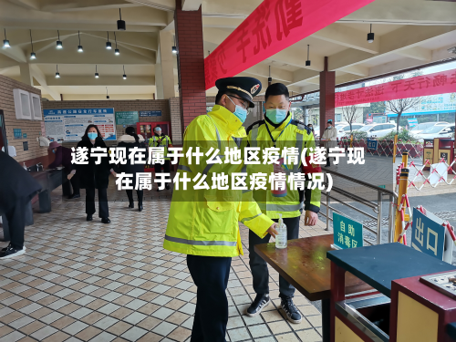 遂宁现在属于什么地区疫情(遂宁现在属于什么地区疫情情况)