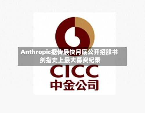 Anthropic据传最快月底公开招股书 剑指史上最大募资纪录