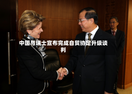 中国与瑞士宣布完成自贸协定升级谈判