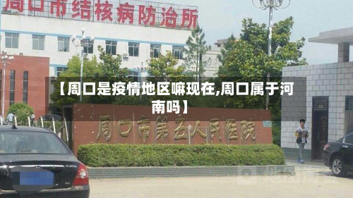 【周口是疫情地区嘛现在,周口属于河南吗】-第3张图片