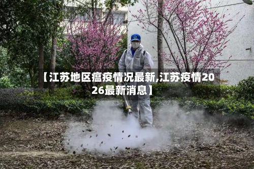 【江苏地区瘟疫情况最新,江苏疫情2026最新消息】-第2张图片