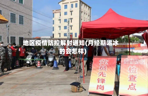 地区疫情防控解封通知(月经期喝冰的会怎样)
