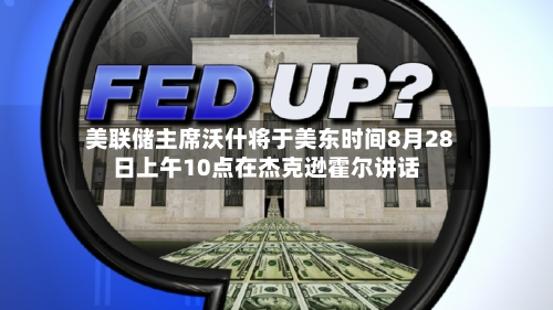 美联储主席沃什将于美东时间8月28日上午10点在杰克逊霍尔讲话-第2张图片