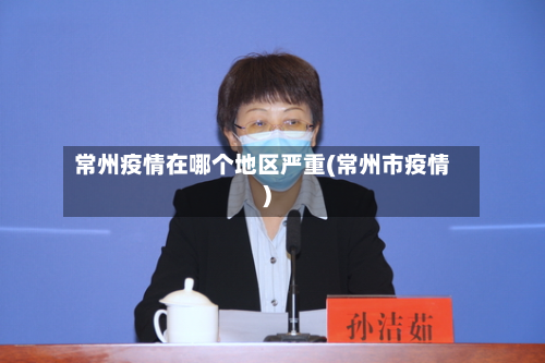 常州疫情在哪个地区严重(常州市疫情)-第3张图片