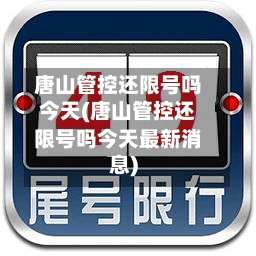 唐山管控还限号吗今天(唐山管控还限号吗今天最新消息)-第3张图片