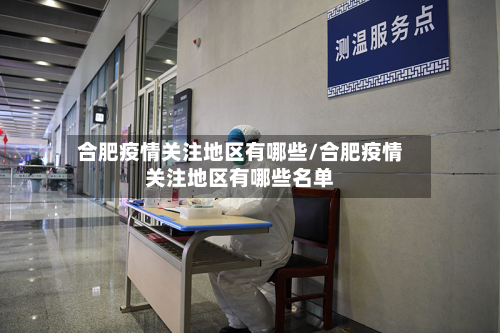 合肥疫情关注地区有哪些/合肥疫情关注地区有哪些名单-第3张图片