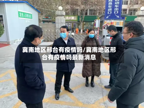 冀南地区邢台有疫情吗/冀南地区邢台有疫情吗最新消息