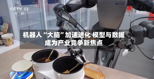 机器人“大脑”加速进化 模型与数据成为产业竞争新焦点