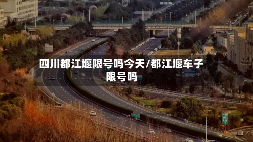 四川都江堰限号吗今天/都江堰车子限号吗