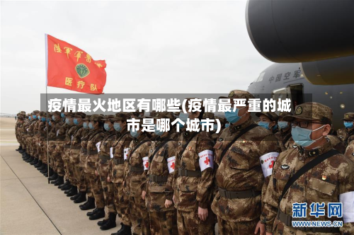 疫情最火地区有哪些(疫情最严重的城市是哪个城市)