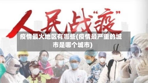 疫情最火地区有哪些(疫情最严重的城市是哪个城市)-第2张图片