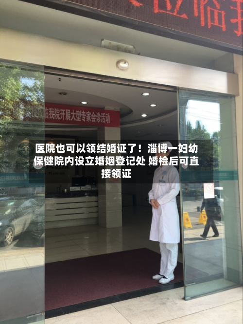 医院也可以领结婚证了！淄博一妇幼保健院内设立婚姻登记处 婚检后可直接领证