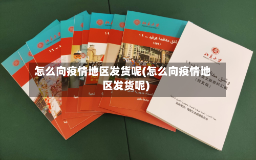 怎么向疫情地区发货呢(怎么向疫情地区发货呢)-第3张图片