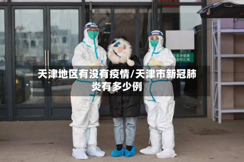 天津地区有没有疫情/天津市新冠肺炎有多少例
