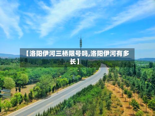 【洛阳伊河三桥限号吗,洛阳伊河有多长】