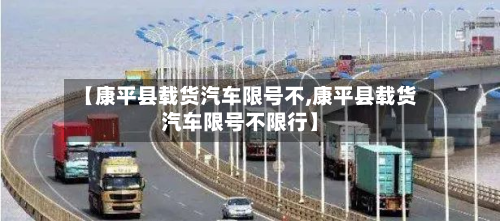 【康平县载货汽车限号不,康平县载货汽车限号不限行】