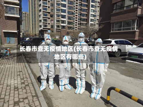 长春市查无疫情地区(长春市查无疫情地区有哪些)