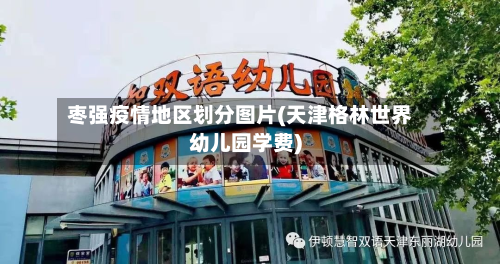 枣强疫情地区划分图片(天津格林世界幼儿园学费)-第2张图片