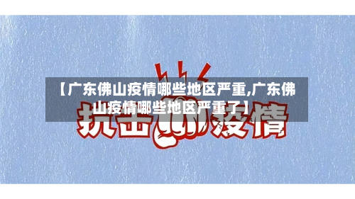 【广东佛山疫情哪些地区严重,广东佛山疫情哪些地区严重了】