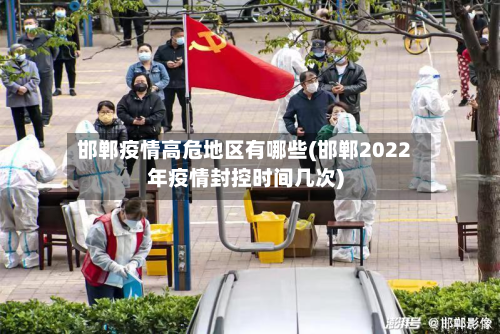 邯郸疫情高危地区有哪些(邯郸2022年疫情封控时间几次)-第2张图片