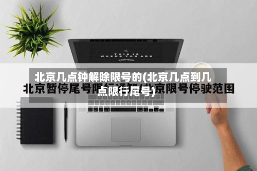 北京几点钟解除限号的(北京几点到几点限行尾号)