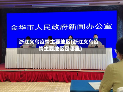 浙江义乌疫情主要地区(浙江义乌疫情主要地区是哪里)-第2张图片