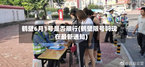 鹤壁6月1号是否限行(鹤壁限号吗现在最新通知)-第2张图片