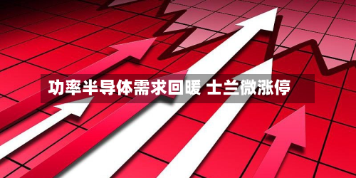 功率半导体需求回暖 士兰微涨停-第2张图片