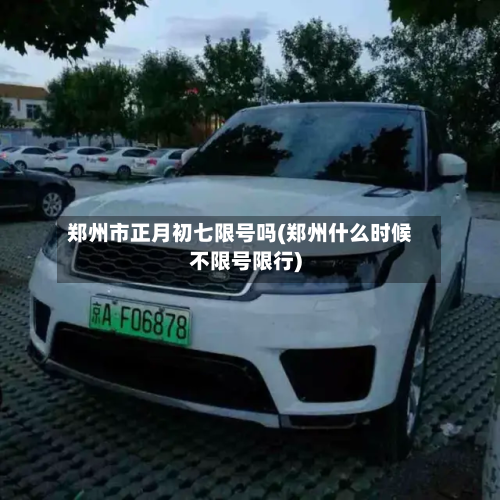 郑州市正月初七限号吗(郑州什么时候不限号限行)