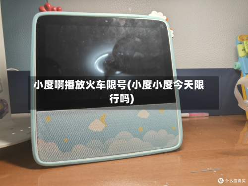 小度啊播放火车限号(小度小度今天限行吗)