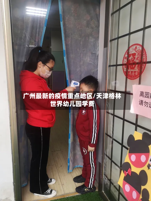 广州最新的疫情重点地区/天津格林世界幼儿园学费