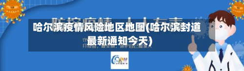 哈尔滨疫情风险地区地图(哈尔滨封道最新通知今天)