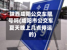 陕西咸阳公交车限号吗(咸阳市公交车夏天晚上几点停运的)